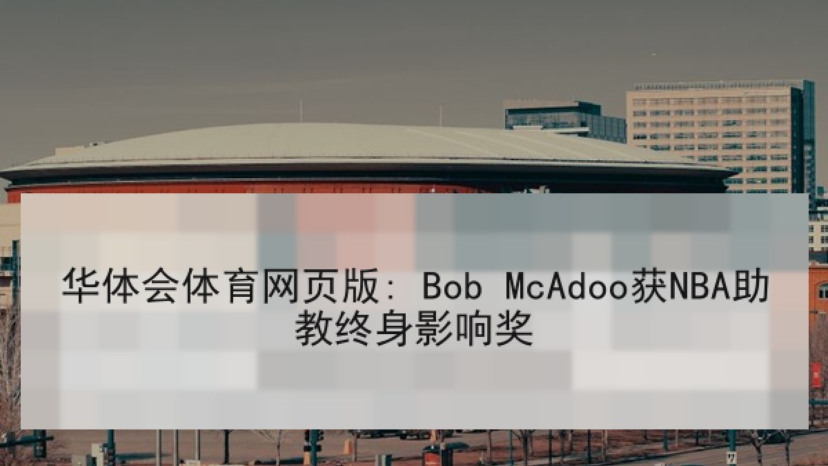 华体会体育网页版: Bob McAdoo获NBA助教终身影响奖 华体会体育网页版: Bob McAdoo获NBA助教终身影响奖