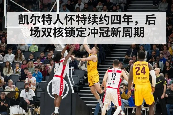 凯尔特人怀特续约四年,后场双核锁定冲冠新周期