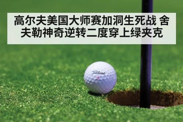 高尔夫美国大师赛加洞生死战 舍夫勒神奇逆转二度穿上绿夹克