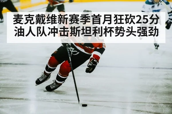 麦克戴维新赛季首月狂砍25分 油人队冲击斯坦利杯势头强劲
