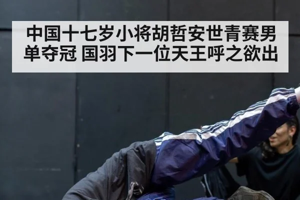 中国十七岁小将胡哲安世青赛男单夺冠 国羽下一位天王呼之欲出